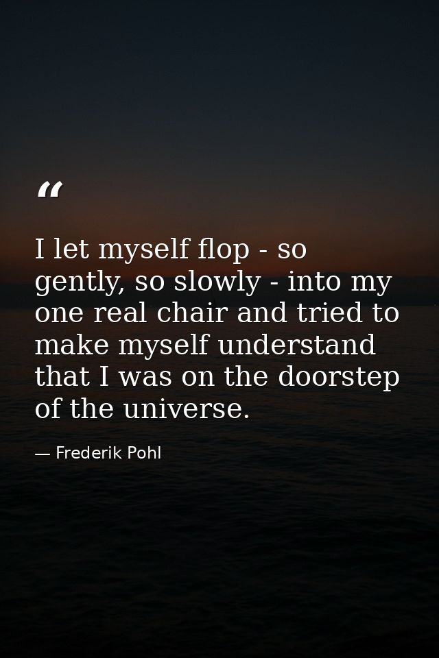 I let myself flop - so gently, so slowly - into my one real chair and tried to make myself understand that I was on the  — Frederik Pohl