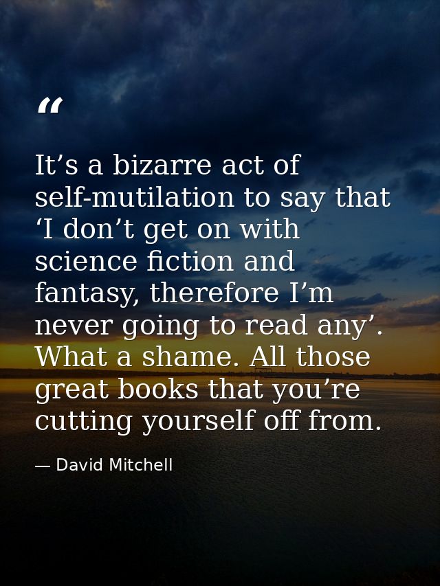 It’s a bizarre act of self-mutilation to say that ‘I don’t get on with science fiction and fantasy, therefore I’m never  — David Mitchell