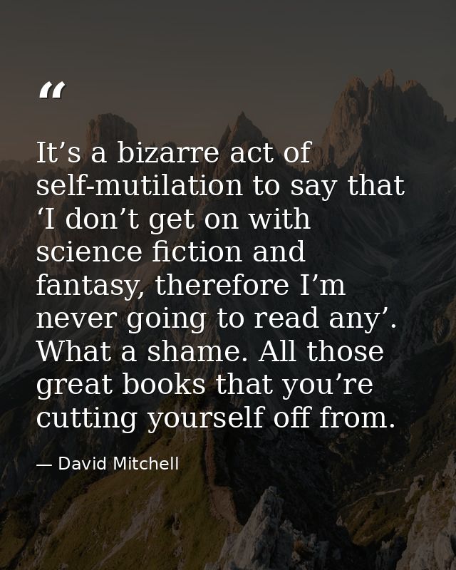 It’s a bizarre act of self-mutilation to say that ‘I don’t get on with science fiction and fantasy, therefore I’m never  — David Mitchell