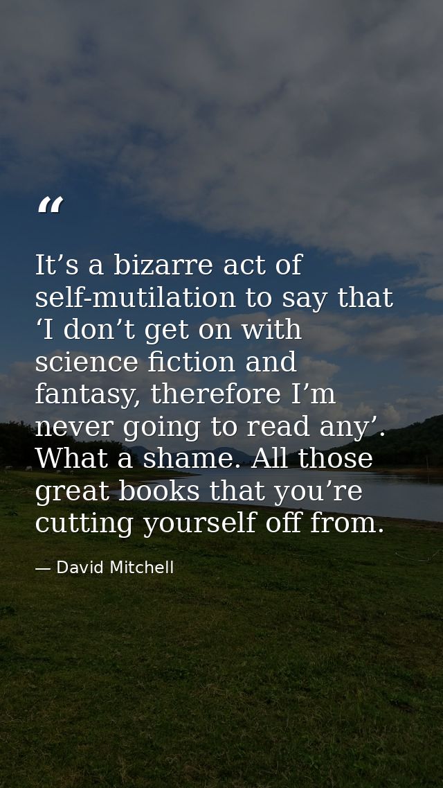 It’s a bizarre act of self-mutilation to say that ‘I don’t get on with science fiction and fantasy, therefore I’m never  — David Mitchell