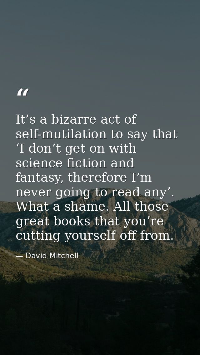 It’s a bizarre act of self-mutilation to say that ‘I don’t get on with science fiction and fantasy, therefore I’m never  — David Mitchell