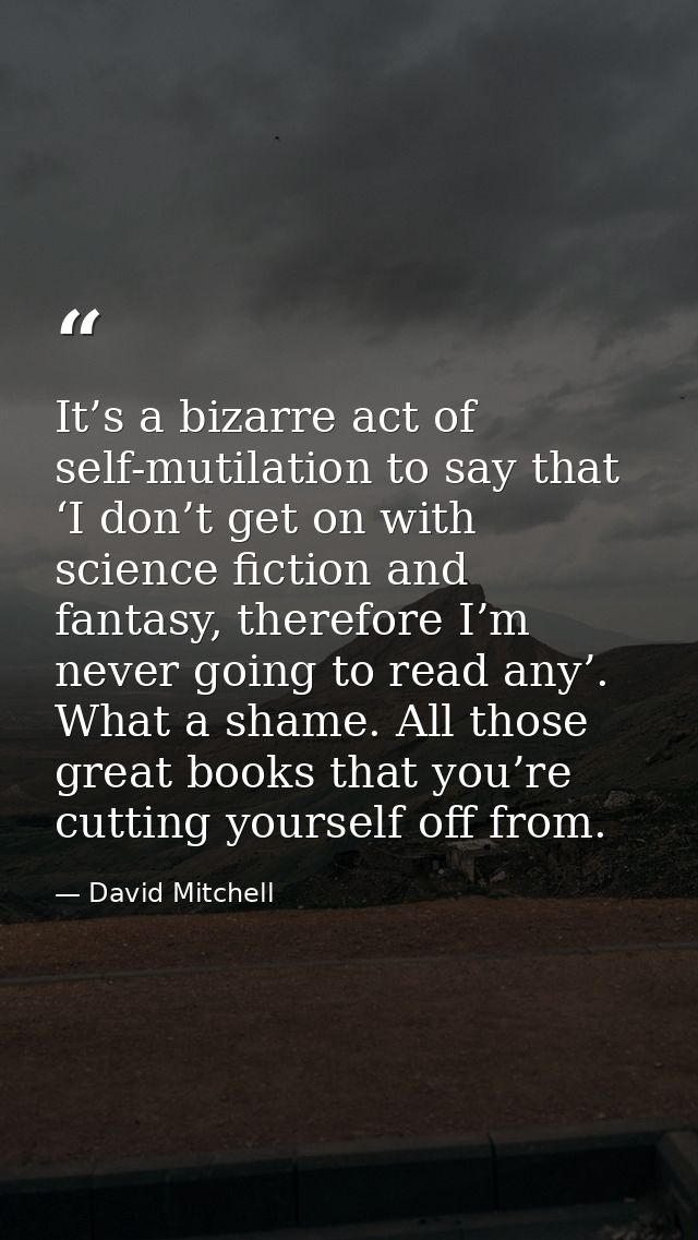 It’s a bizarre act of self-mutilation to say that ‘I don’t get on with science fiction and fantasy, therefore I’m never  — David Mitchell