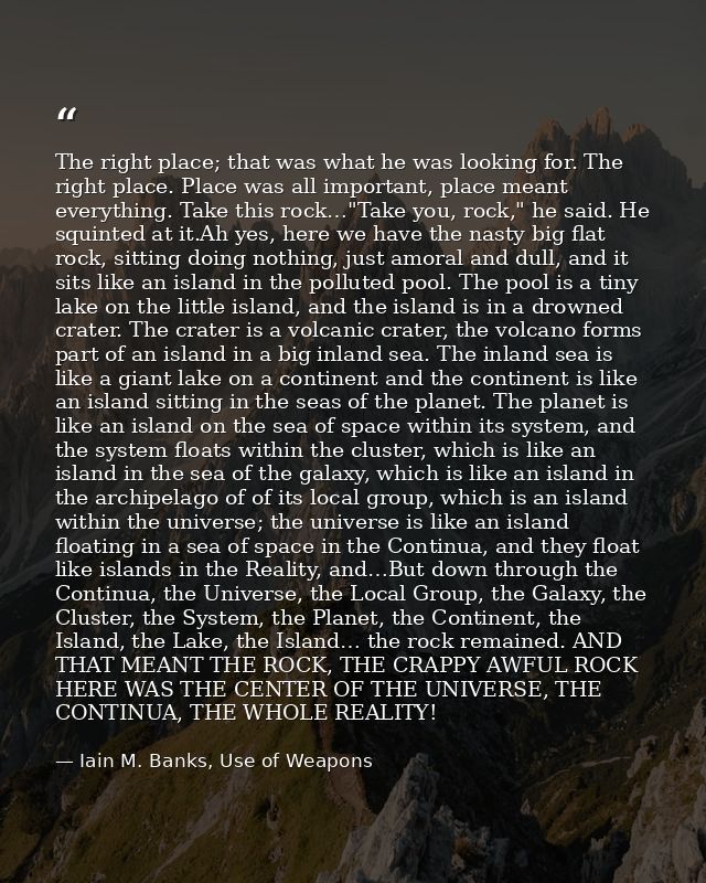 The right place; that was what he was looking for. The right place. Place was all important, place meant everything. Tak — Iain M. Banks, Use of Weapons