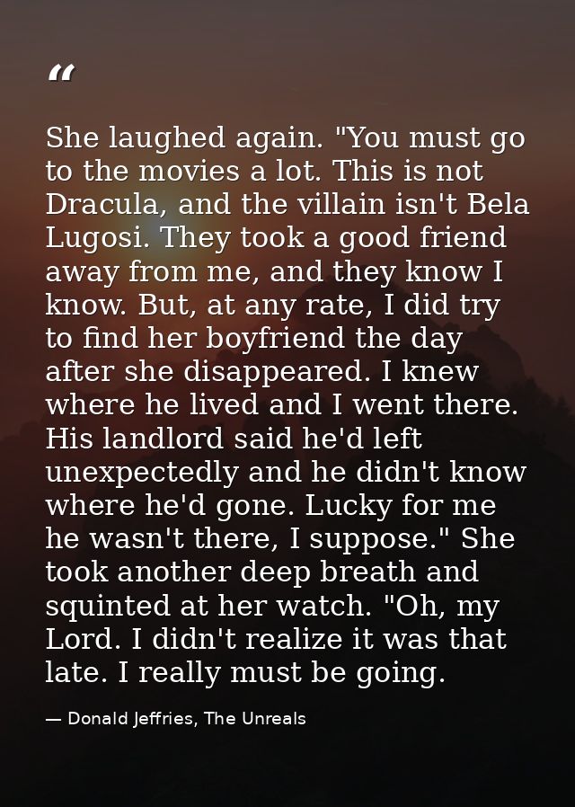 She laughed again. "You must go to the movies a lot. This is not Dracula, and the villain isn't Bela Lugosi. They took a — Donald Jeffries, The Unreals