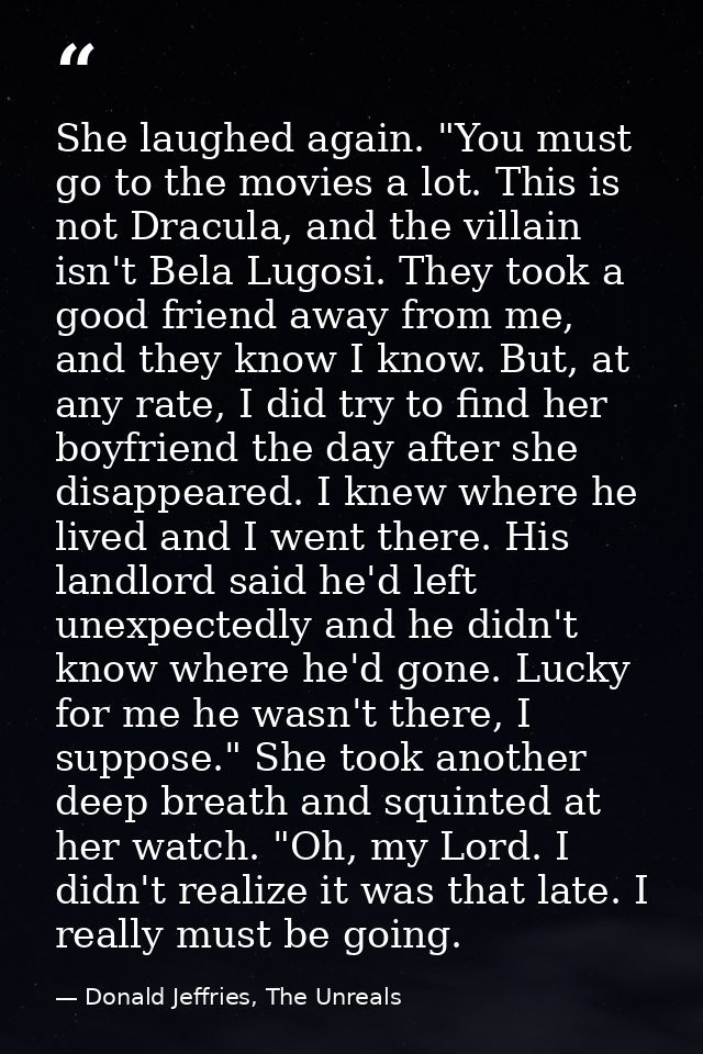 She laughed again. "You must go to the movies a lot. This is not Dracula, and the villain isn't Bela Lugosi. They took a — Donald Jeffries, The Unreals