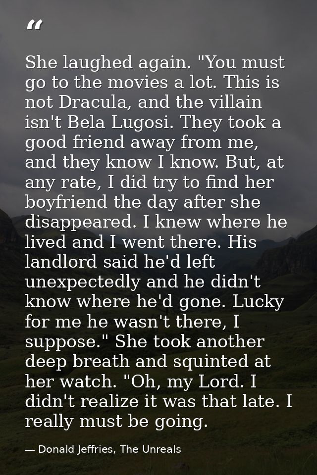 She laughed again. "You must go to the movies a lot. This is not Dracula, and the villain isn't Bela Lugosi. They took a — Donald Jeffries, The Unreals