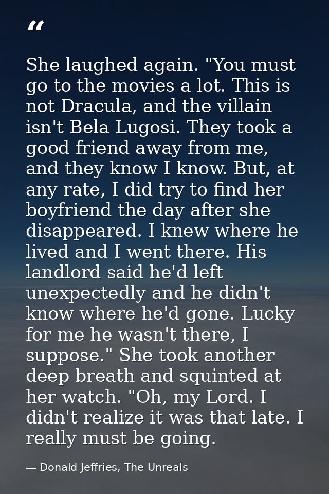 She laughed again. "You must go to the movies a lot. This is not Dracula, and the villain isn't Bela Lugosi. They took a — Donald Jeffries, The Unreals