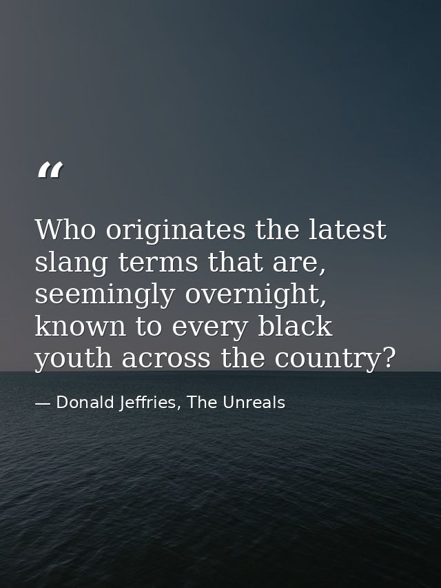Who originates the latest slang terms that are, seemingly overnight, known to every black youth across the country? — Donald Jeffries, The Unreals
