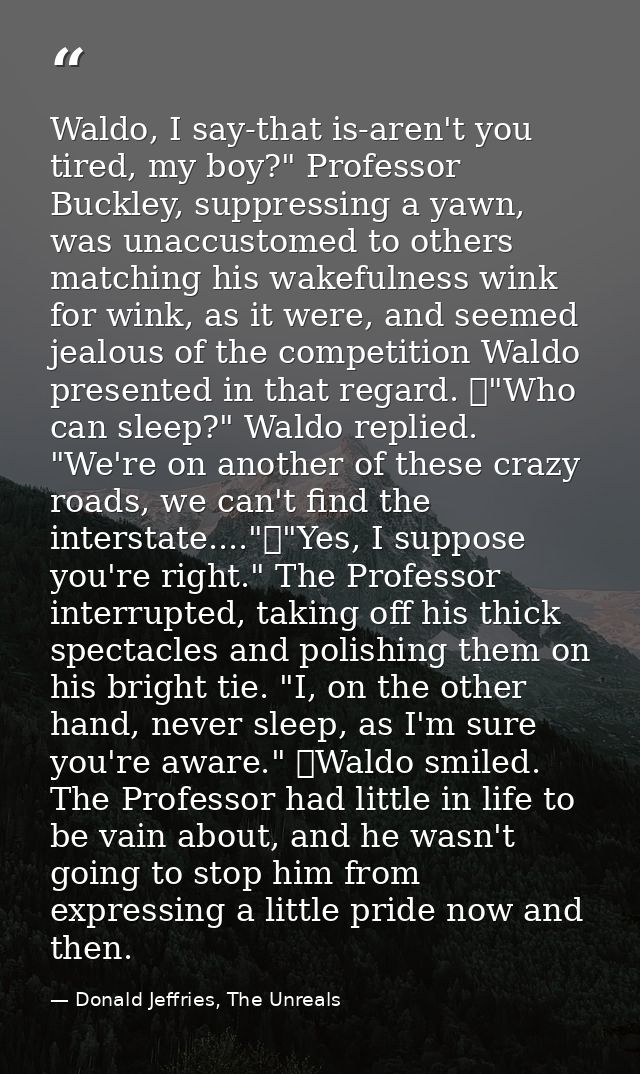 Waldo, I say-that is-aren't you tired, my boy?" Professor Buckley, suppressing a yawn, was unaccustomed to others matchi — Donald Jeffries, The Unreals