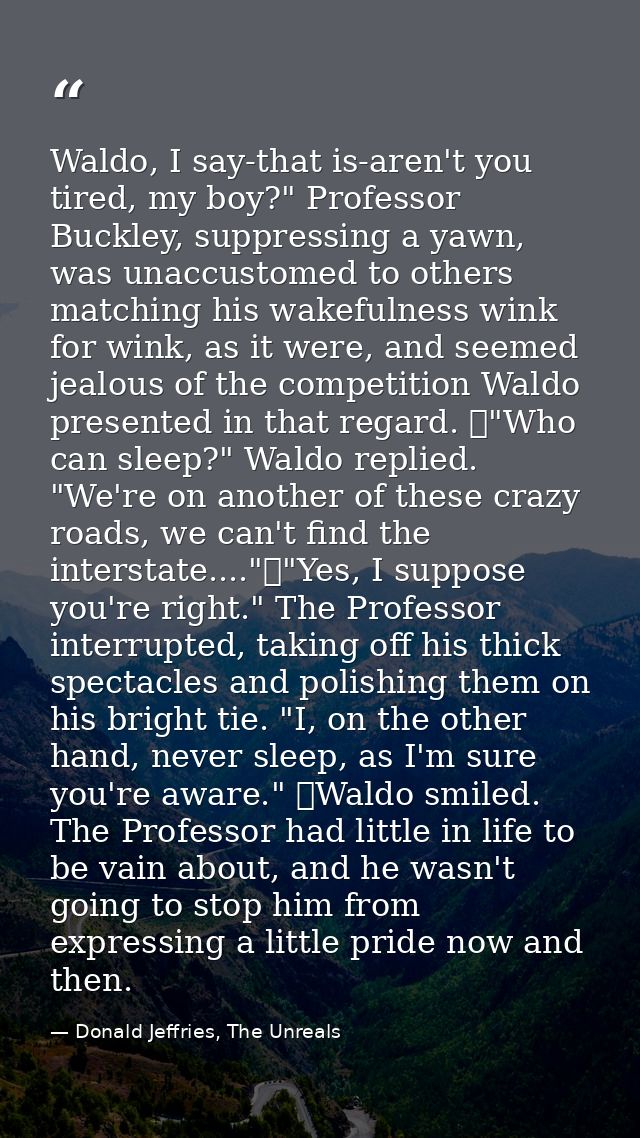 Waldo, I say-that is-aren't you tired, my boy?" Professor Buckley, suppressing a yawn, was unaccustomed to others matchi — Donald Jeffries, The Unreals