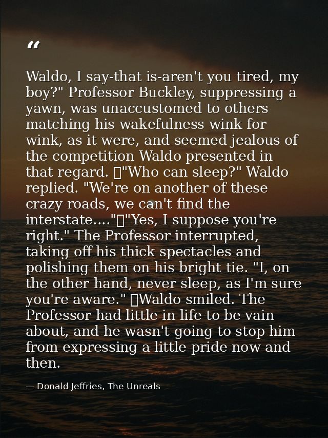 Waldo, I say-that is-aren't you tired, my boy?" Professor Buckley, suppressing a yawn, was unaccustomed to others matchi — Donald Jeffries, The Unreals