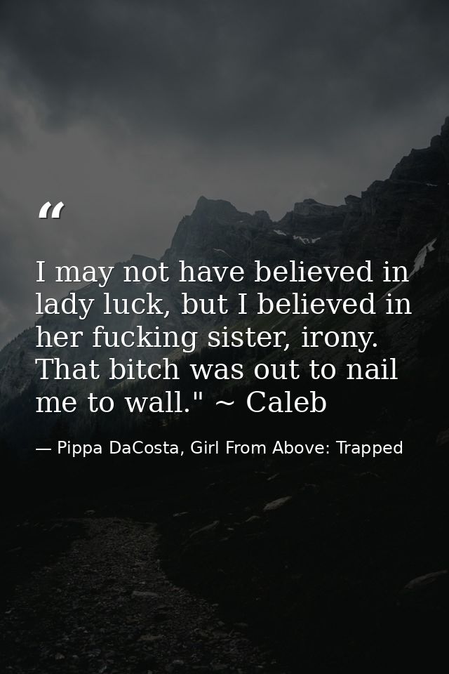 I may not have believed in lady luck, but I believed in her fucking sister, irony. That bitch was out to nail me to wall — Pippa DaCosta, Girl From Above: Trapped