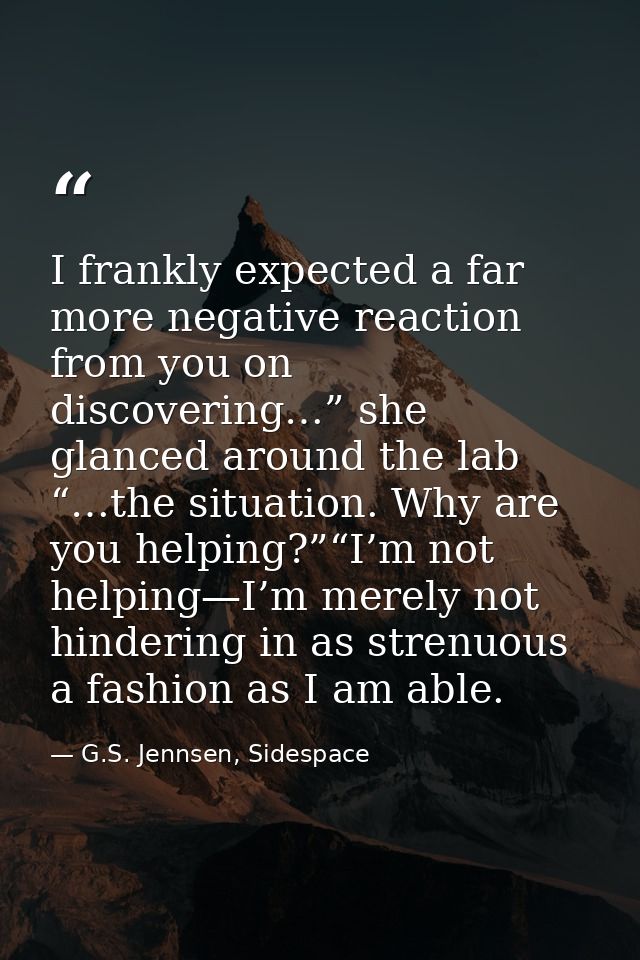 I frankly expected a far more negative reaction from you on discovering…” she glanced around the lab “…the situation. Wh — G.S. Jennsen, Sidespace