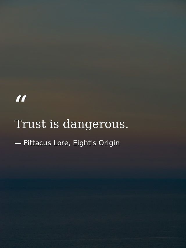Trust is dangerous. — Pittacus Lore, Eight's Origin
