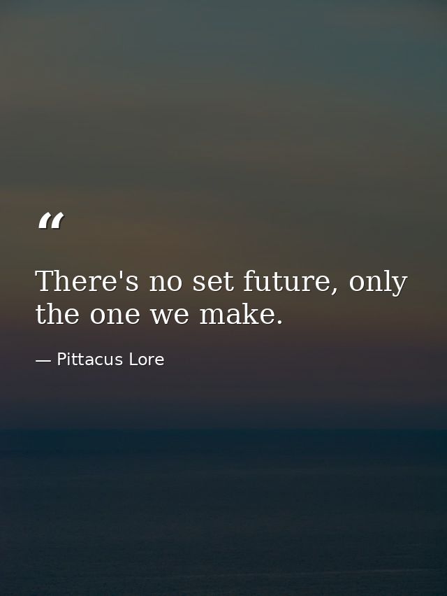 There's no set future, only the one we make. — Pittacus Lore
