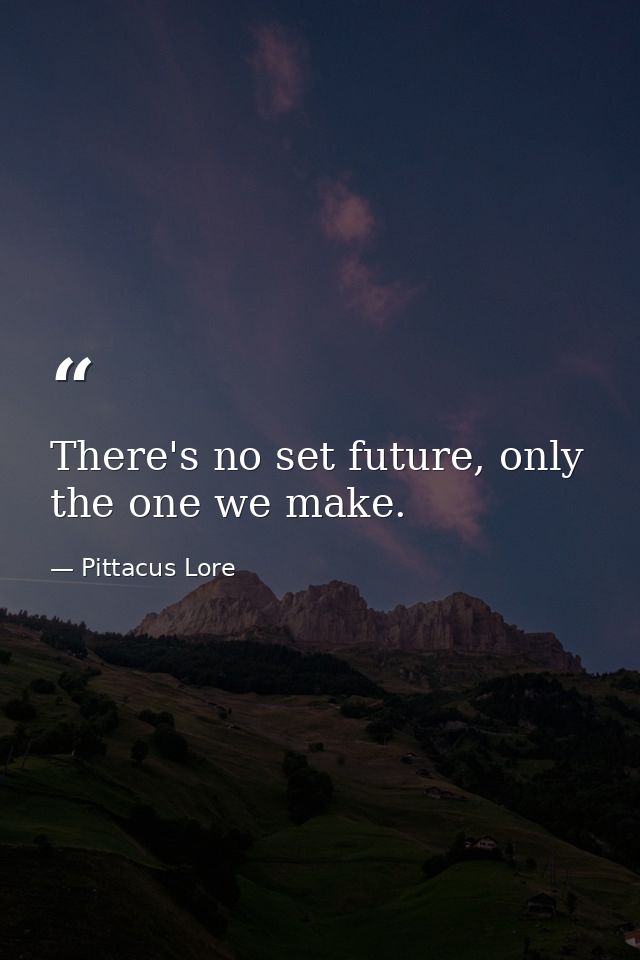 There's no set future, only the one we make. — Pittacus Lore