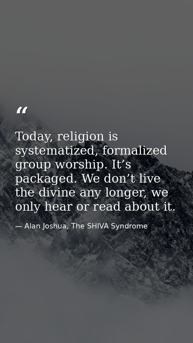 Today, religion is systematized, formalized group worship. It’s packaged. We don’t live the divine any longer, we only h — Alan Joshua, The SHIVA Syndrome
