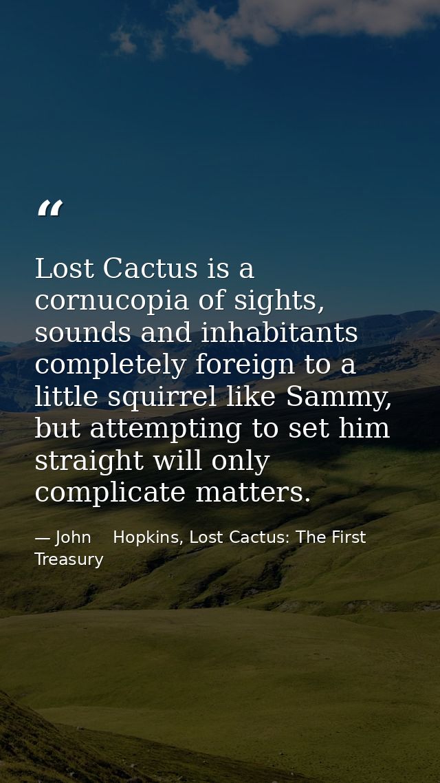 Lost Cactus is a cornucopia of sights, sounds and inhabitants completely foreign to a little squirrel like Sammy, but at — John    Hopkins, Lost Cactus: The First Treasury