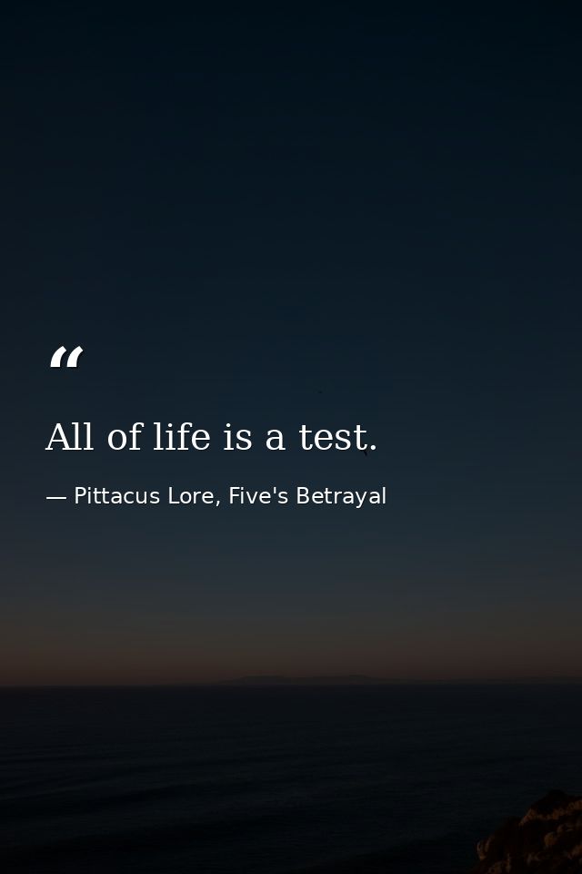 All of life is a test. — Pittacus Lore, Five's Betrayal