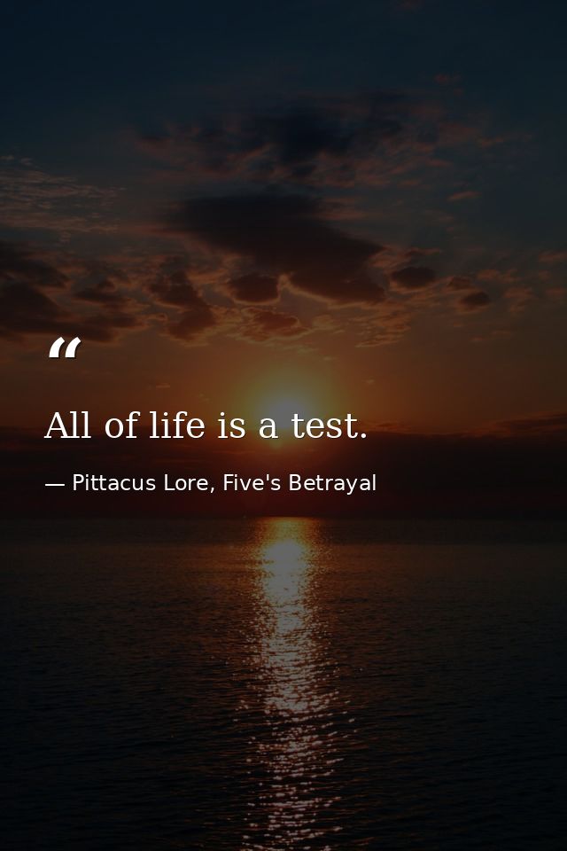 All of life is a test. — Pittacus Lore, Five's Betrayal