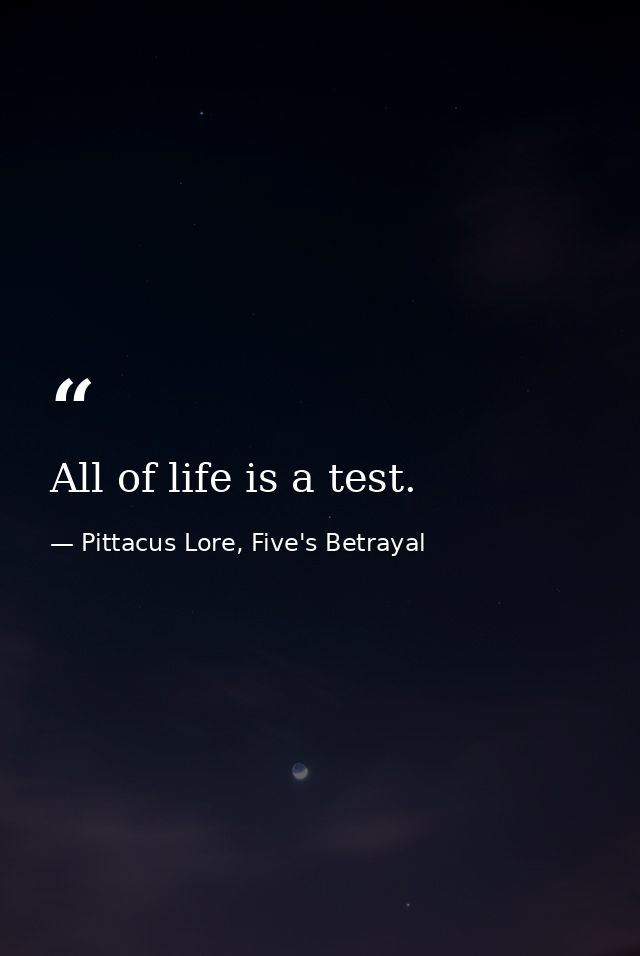 All of life is a test. — Pittacus Lore, Five's Betrayal
