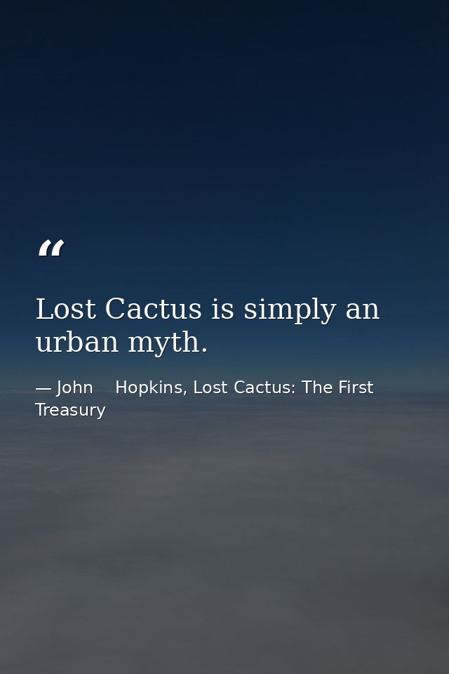 Lost Cactus is simply an urban myth. — John    Hopkins, Lost Cactus: The First Treasury