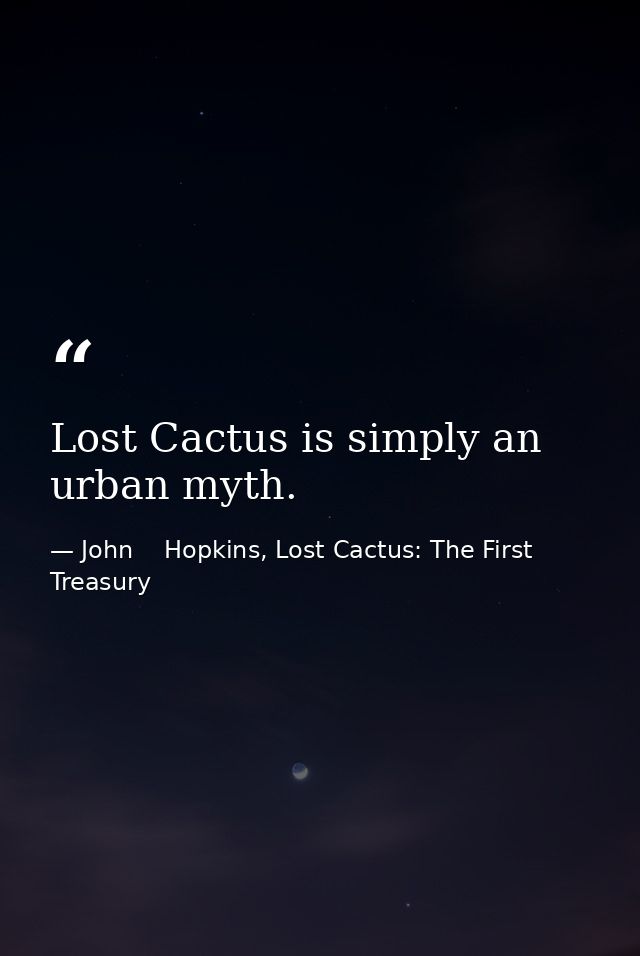 Lost Cactus is simply an urban myth. — John    Hopkins, Lost Cactus: The First Treasury