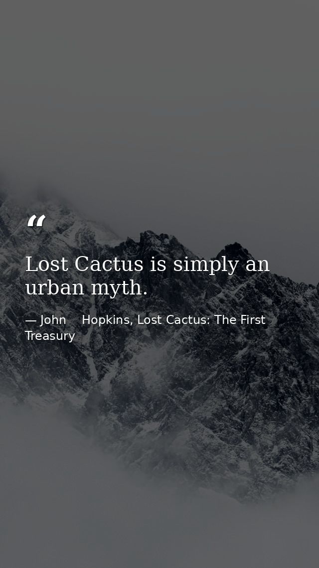 Lost Cactus is simply an urban myth. — John    Hopkins, Lost Cactus: The First Treasury