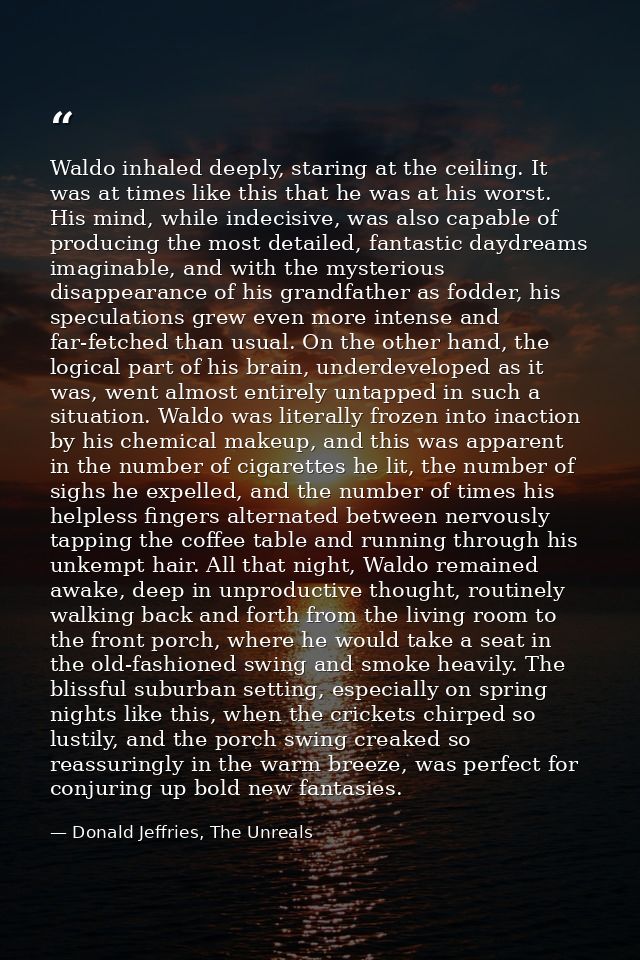 Waldo inhaled deeply, staring at the ceiling. It was at times like this that he was at his worst. His mind, while indeci — Donald Jeffries, The Unreals