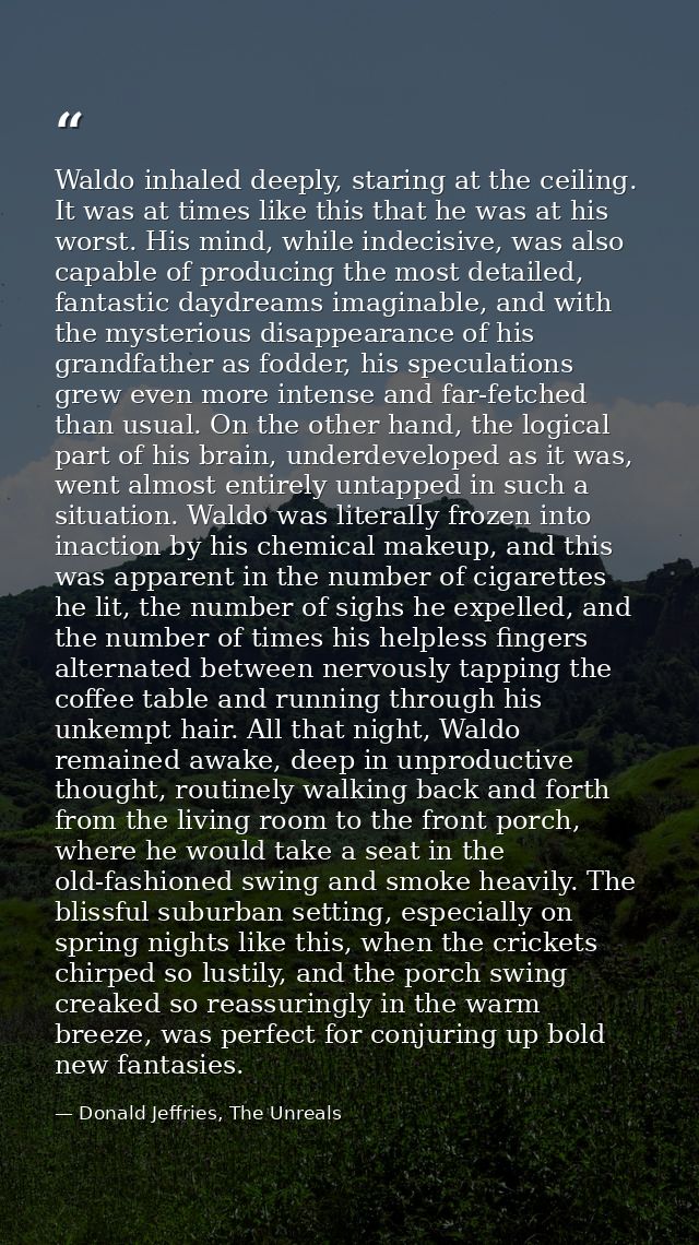 Waldo inhaled deeply, staring at the ceiling. It was at times like this that he was at his worst. His mind, while indeci — Donald Jeffries, The Unreals