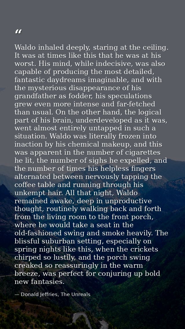Waldo inhaled deeply, staring at the ceiling. It was at times like this that he was at his worst. His mind, while indeci — Donald Jeffries, The Unreals
