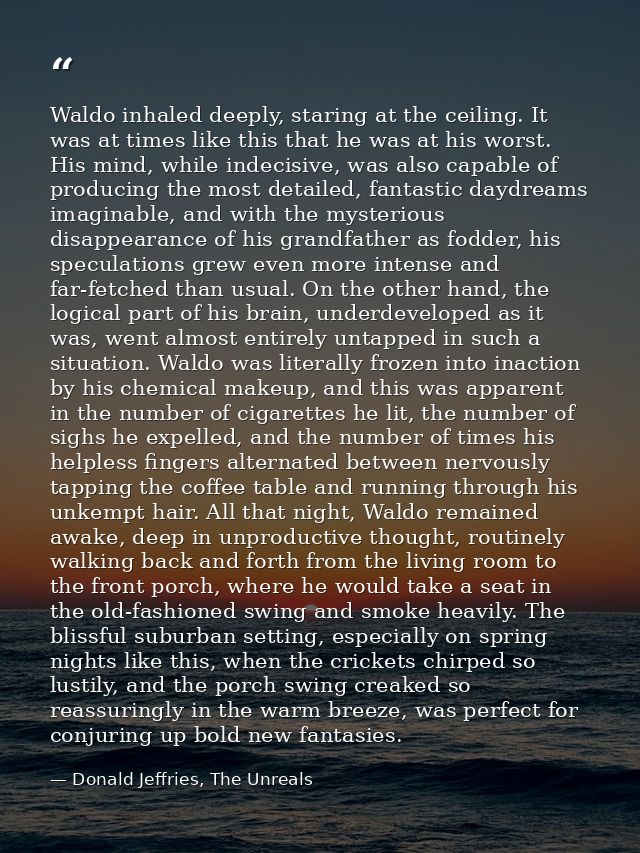 Waldo inhaled deeply, staring at the ceiling. It was at times like this that he was at his worst. His mind, while indeci — Donald Jeffries, The Unreals