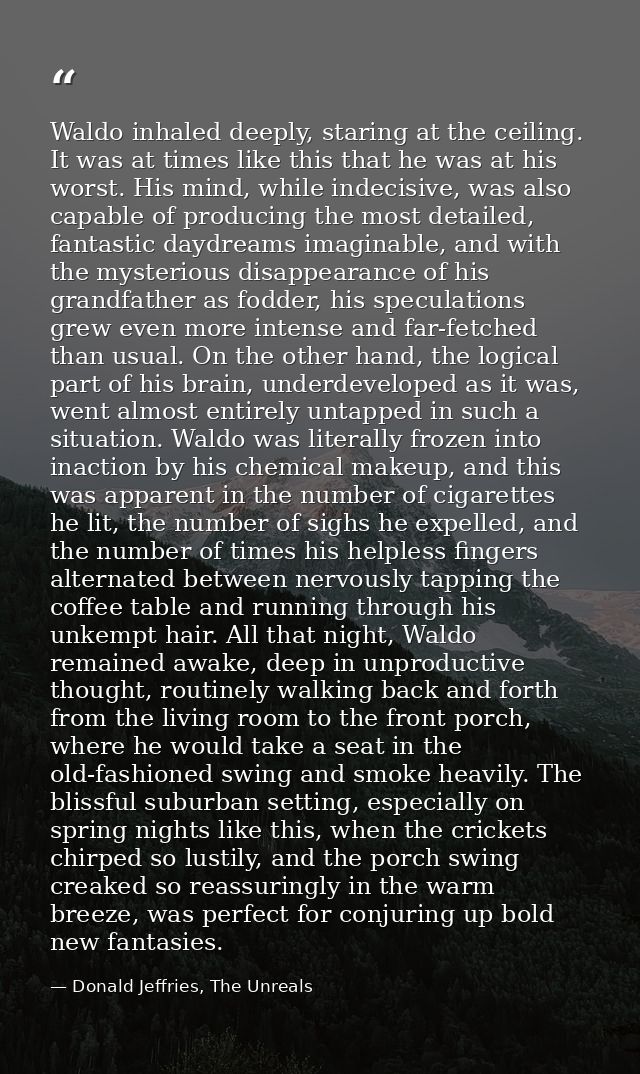 Waldo inhaled deeply, staring at the ceiling. It was at times like this that he was at his worst. His mind, while indeci — Donald Jeffries, The Unreals
