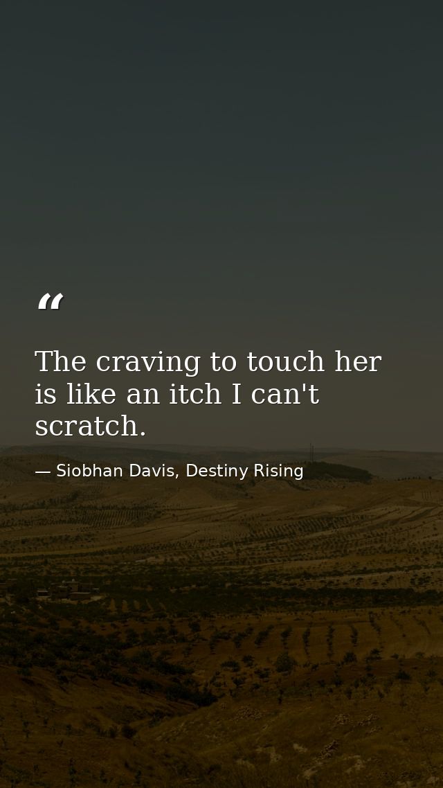 The craving to touch her is like an itch I can't scratch. — Siobhan Davis, Destiny Rising