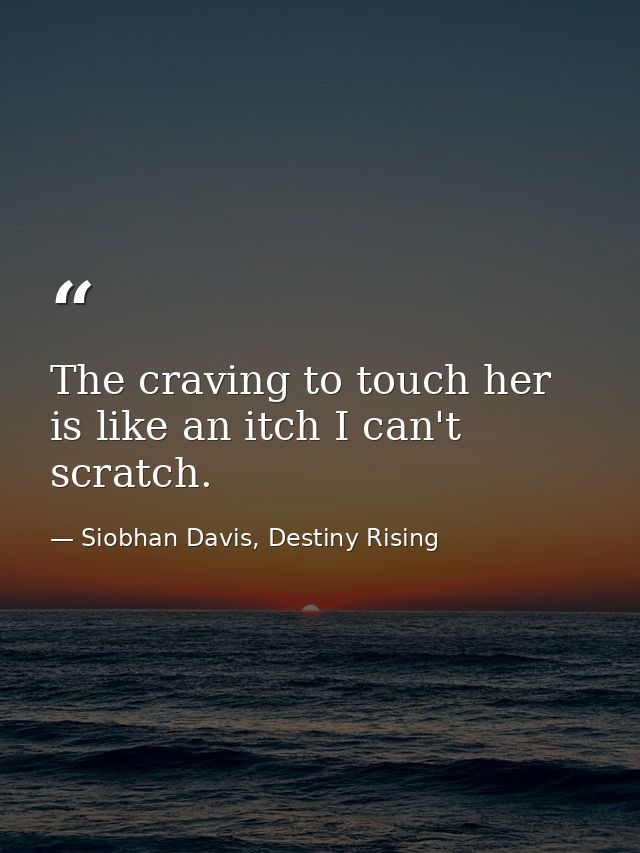The craving to touch her is like an itch I can't scratch. — Siobhan Davis, Destiny Rising