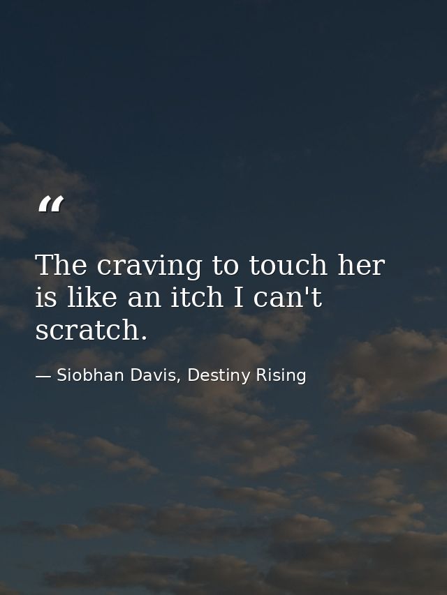The craving to touch her is like an itch I can't scratch. — Siobhan Davis, Destiny Rising