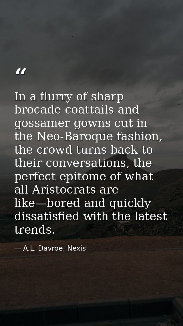 In a flurry of sharp brocade coattails and gossamer gowns cut in the Neo-Baroque fashion, the crowd turns back to their  — A.L. Davroe, Nexis