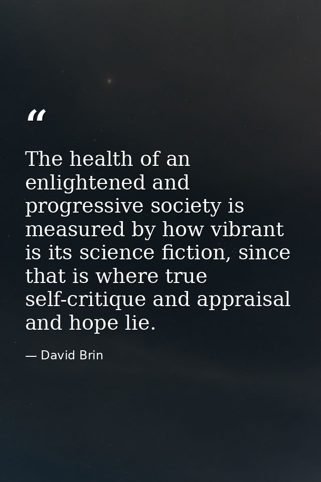 The health of an enlightened and progressive society is measured by how vibrant is its science fiction, since that is wh — David Brin