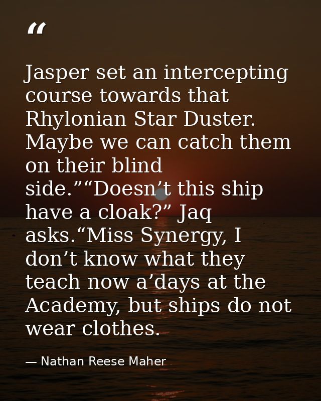 Jasper set an intercepting course towards that Rhylonian Star Duster. Maybe we can catch them on their blind side.”“Does — Nathan Reese Maher