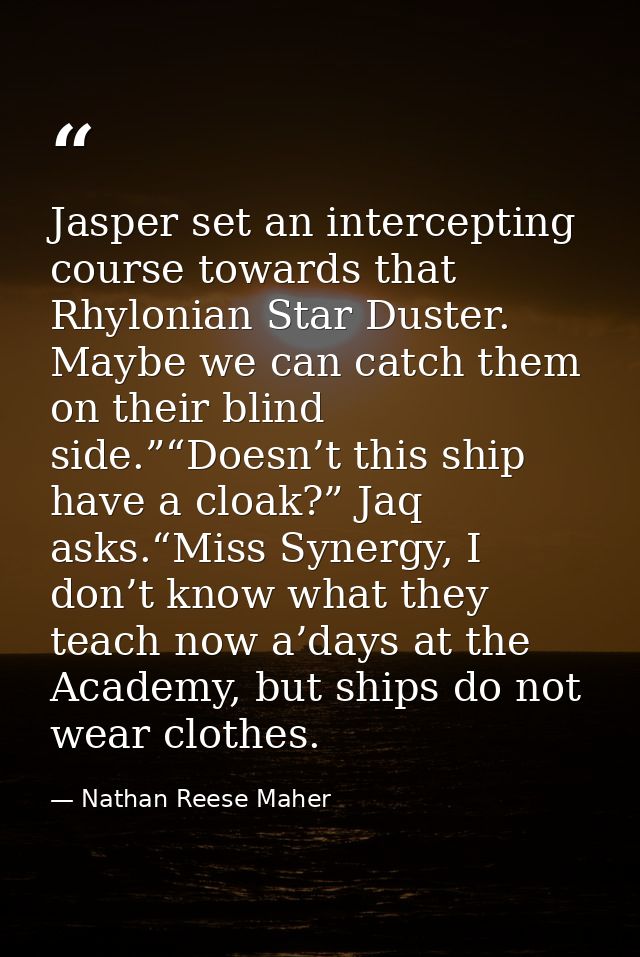 Jasper set an intercepting course towards that Rhylonian Star Duster. Maybe we can catch them on their blind side.”“Does — Nathan Reese Maher
