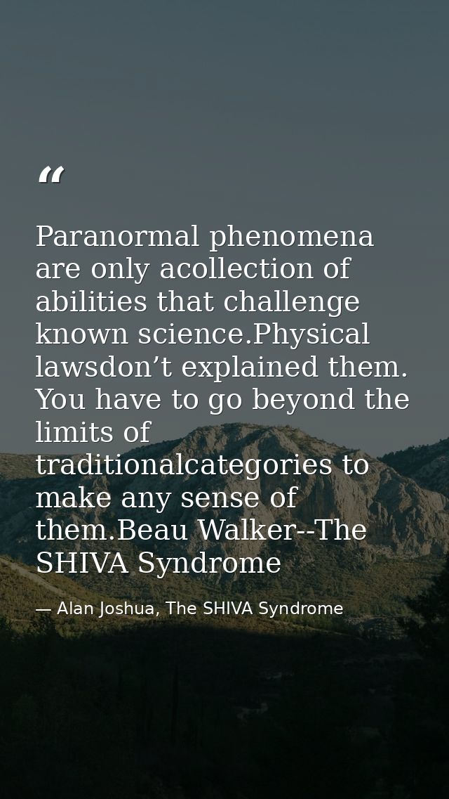 Paranormal phenomena are only acollection of abilities that challenge known science.Physical lawsdon’t explained them. Y — Alan Joshua, The SHIVA Syndrome