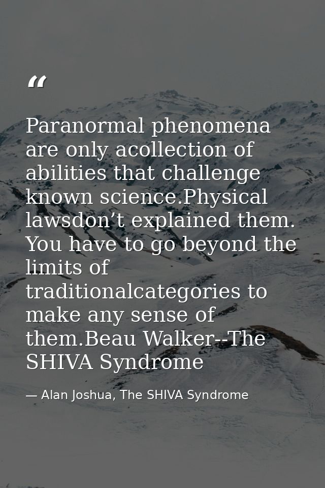 Paranormal phenomena are only acollection of abilities that challenge known science.Physical lawsdon’t explained them. Y — Alan Joshua, The SHIVA Syndrome