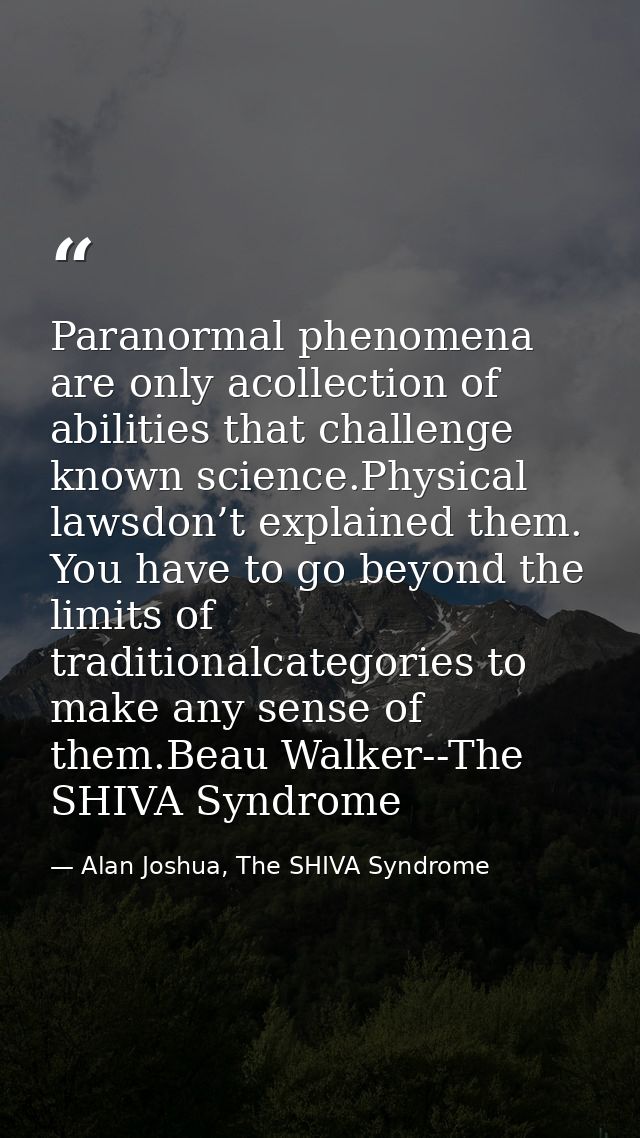 Paranormal phenomena are only acollection of abilities that challenge known science.Physical lawsdon’t explained them. Y — Alan Joshua, The SHIVA Syndrome