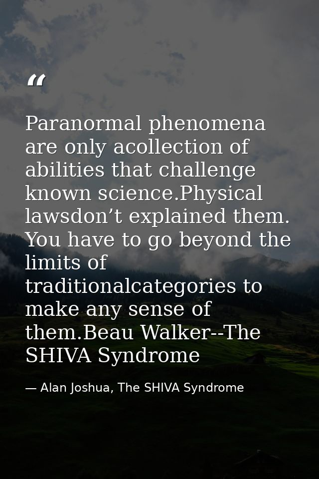 Paranormal phenomena are only acollection of abilities that challenge known science.Physical lawsdon’t explained them. Y — Alan Joshua, The SHIVA Syndrome