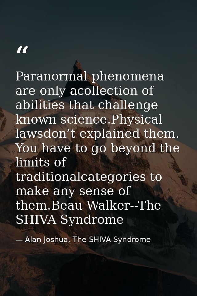 Paranormal phenomena are only acollection of abilities that challenge known science.Physical lawsdon’t explained them. Y — Alan Joshua, The SHIVA Syndrome
