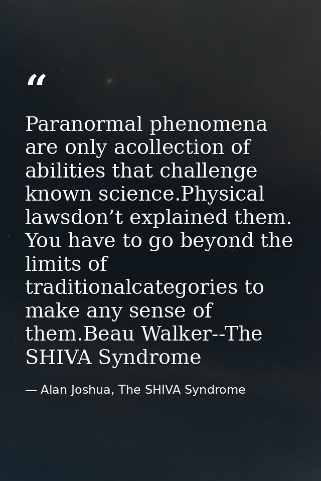 Paranormal phenomena are only acollection of abilities that challenge known science.Physical lawsdon’t explained them. Y — Alan Joshua, The SHIVA Syndrome