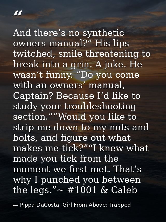 And there’s no synthetic owners manual?” His lips twitched, smile threatening to break into a grin. A joke. He wasn’t fu — Pippa DaCosta, Girl From Above: Trapped