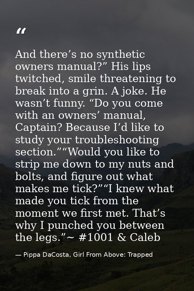And there’s no synthetic owners manual?” His lips twitched, smile threatening to break into a grin. A joke. He wasn’t fu — Pippa DaCosta, Girl From Above: Trapped