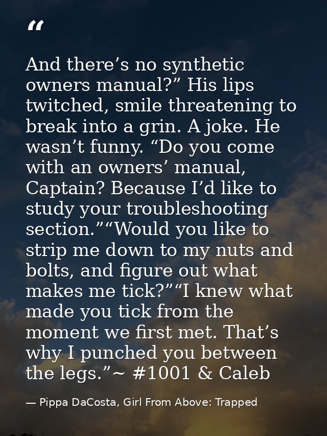 And there’s no synthetic owners manual?” His lips twitched, smile threatening to break into a grin. A joke. He wasn’t fu — Pippa DaCosta, Girl From Above: Trapped