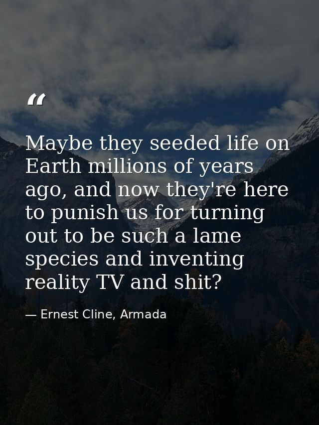 Maybe they seeded life on Earth millions of years ago, and now they're here to punish us for turning out to be such a la — Ernest Cline, Armada